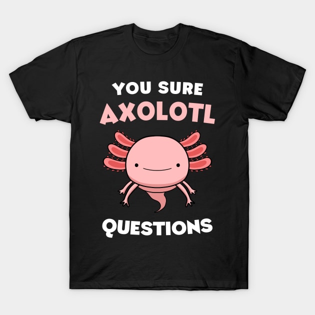 You Sure Axolotl Questions T-Shirt by fizzyllama